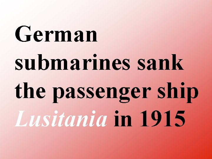 German submarines sank the passenger ship Lusitania in 1915 