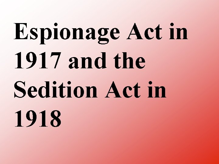 Espionage Act in 1917 and the Sedition Act in 1918 