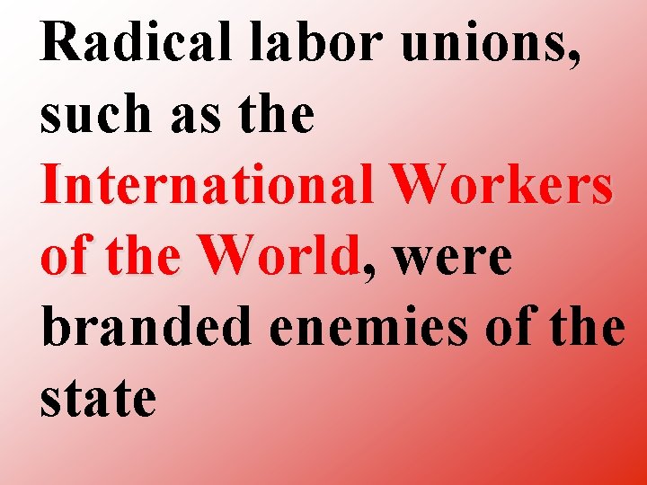 Radical labor unions, such as the International Workers of the World, World were branded