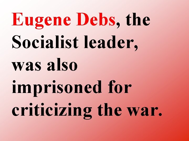 Eugene Debs, the Socialist leader, was also imprisoned for criticizing the war. 