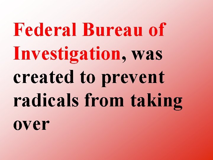 Federal Bureau of Investigation, was created to prevent radicals from taking over 