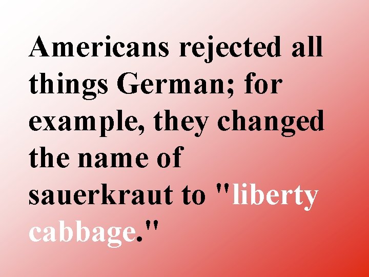 Americans rejected all things German; for example, they changed the name of sauerkraut to