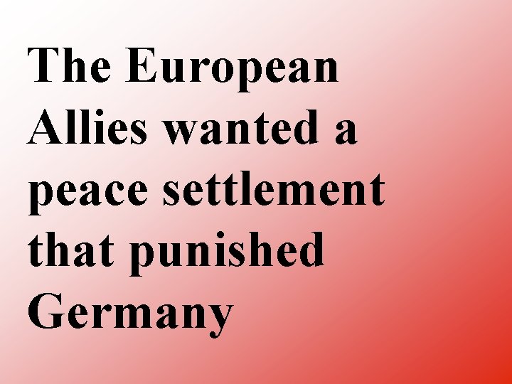 The European Allies wanted a peace settlement that punished Germany 