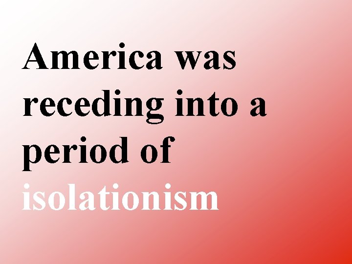 America was receding into a period of isolationism 