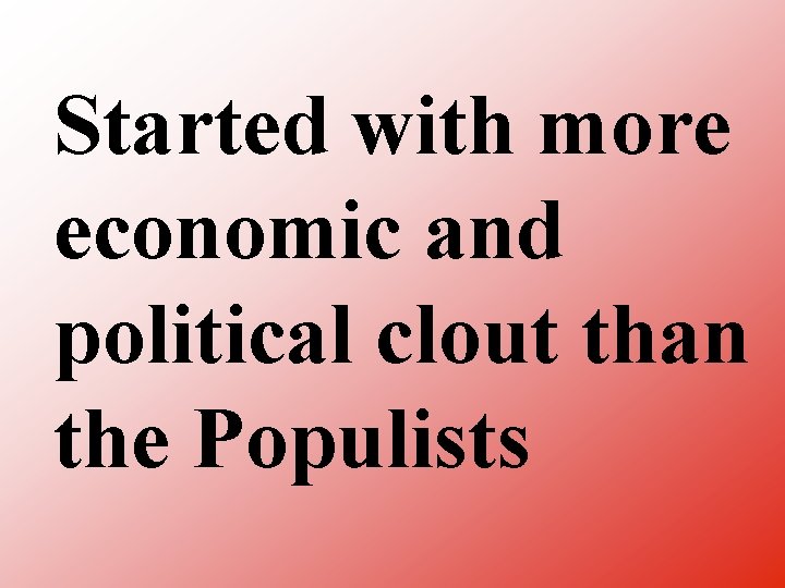 Started with more economic and political clout than the Populists 