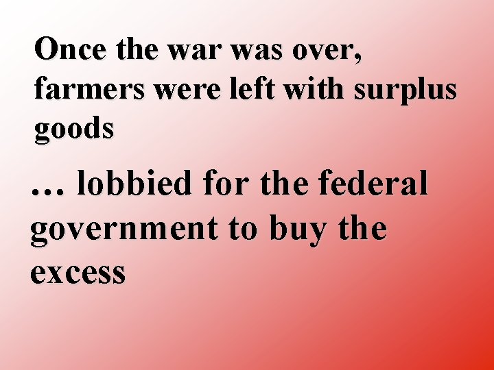 Once the war was over, farmers were left with surplus goods … lobbied for