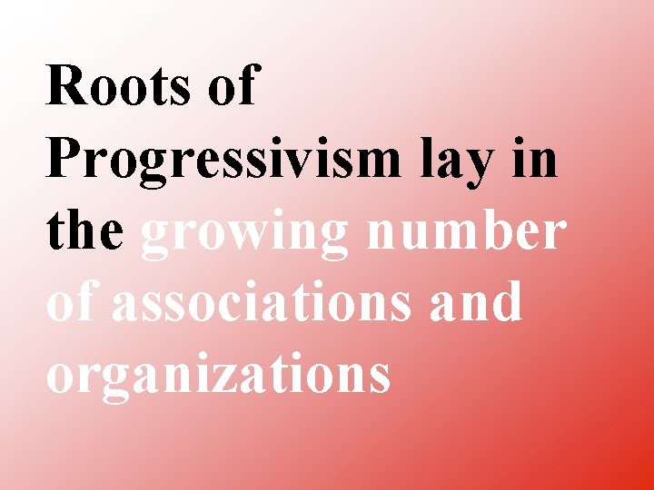 Roots of Progressivism lay in the growing number of associations and organizations 