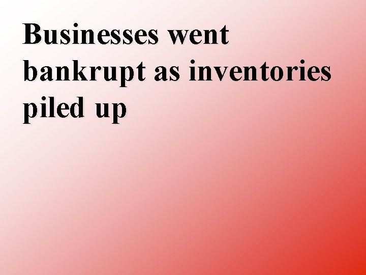 Businesses went bankrupt as inventories piled up 