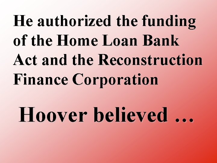 He authorized the funding of the Home Loan Bank Act and the Reconstruction Finance