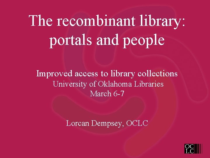 The recombinant library: portals and people Improved access to library collections University of Oklahoma