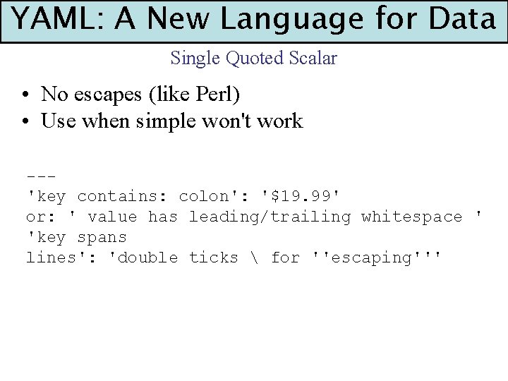 YAML: A New Language for Data Single Quoted Scalar • No escapes (like Perl)