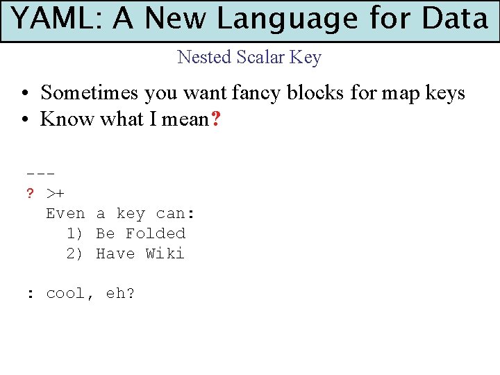 YAML: A New Language for Data Nested Scalar Key • Sometimes you want fancy