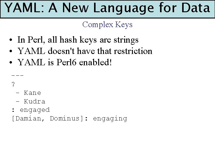 YAML: A New Language for Data Complex Keys • In Perl, all hash keys