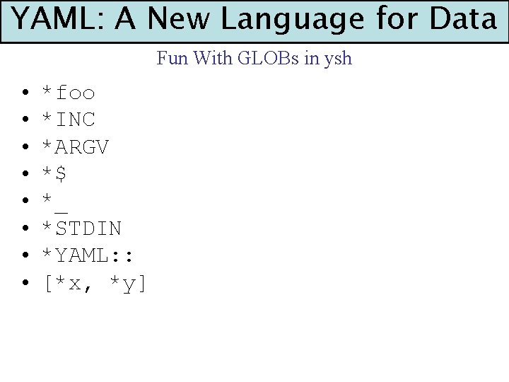 YAML: A New Language for Data Fun With GLOBs in ysh • • *foo