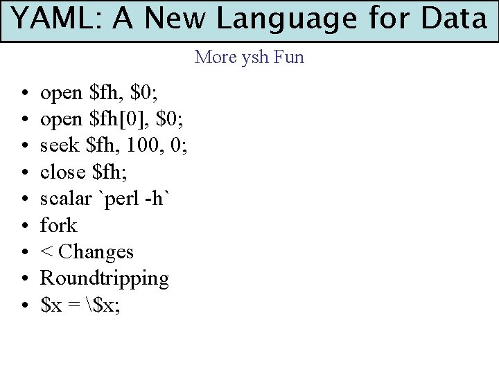 YAML: A New Language for Data More ysh Fun • • • open $fh,