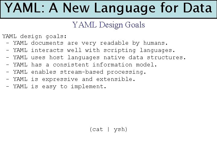 YAML: A New Language for Data YAML Design Goals YAML design goals: - YAML
