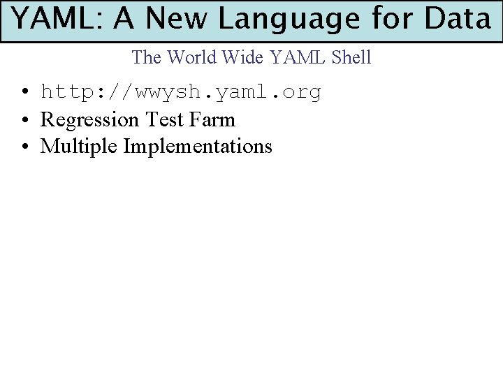 YAML: A New Language for Data The World Wide YAML Shell • http: //wwysh.