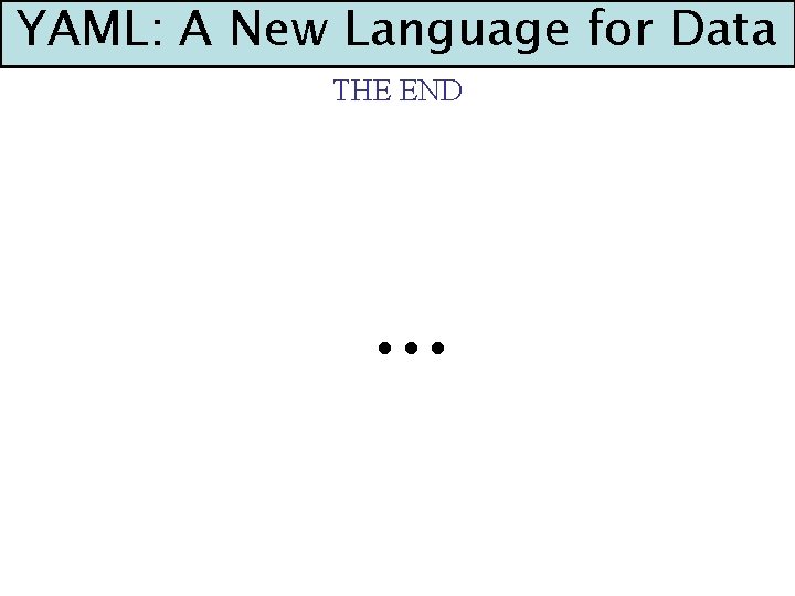 YAML: A New Language for Data THE END . . . 