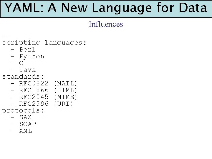 YAML: A New Language for Data Influences --scripting languages: - Perl - Python -