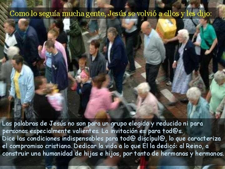 Como lo seguía mucha gente, Jesús se volvió a ellos y les dijo: Las