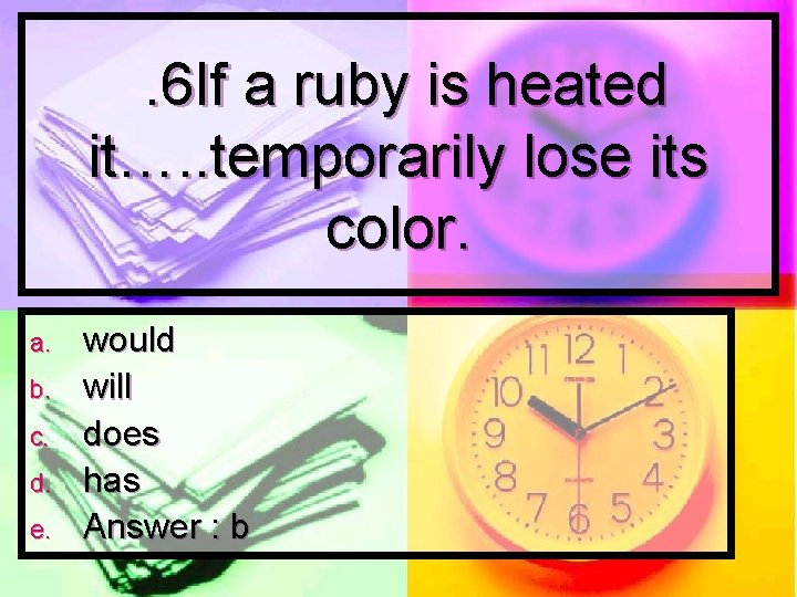 . 6 If a ruby is heated it…. . temporarily lose its color. a.