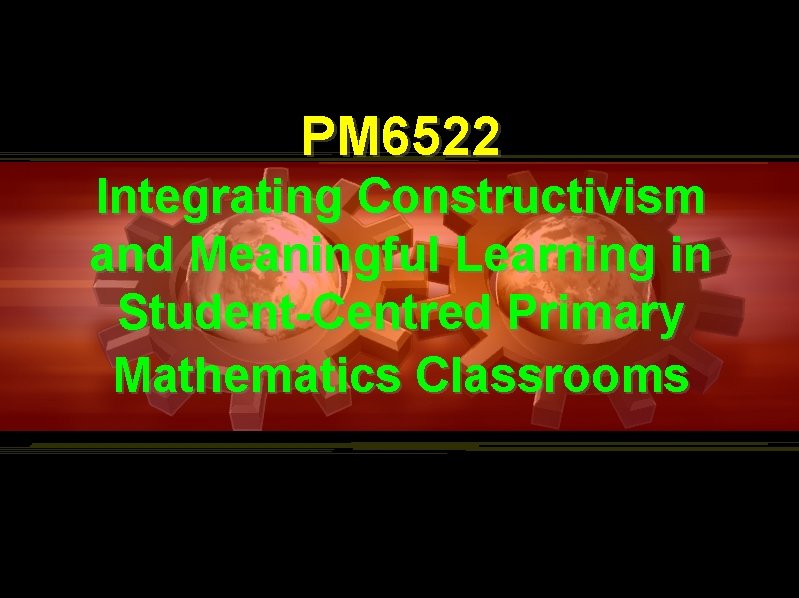 PM 6522 Integrating Constructivism and Meaningful Learning in Student-Centred Primary Mathematics Classrooms 