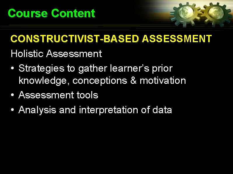 Course Content CONSTRUCTIVIST-BASED ASSESSMENT Holistic Assessment • Strategies to gather learner’s prior knowledge, conceptions
