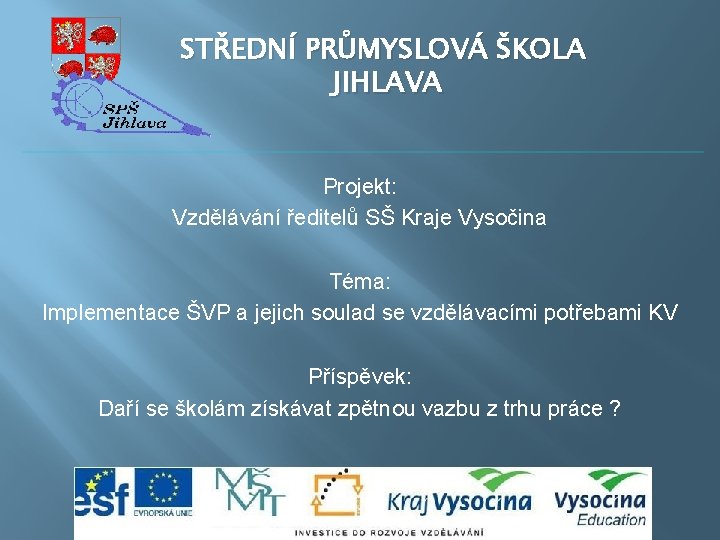 STŘEDNÍ PRŮMYSLOVÁ ŠKOLA JIHLAVA Projekt: Vzdělávání ředitelů SŠ Kraje Vysočina Téma: Implementace ŠVP a