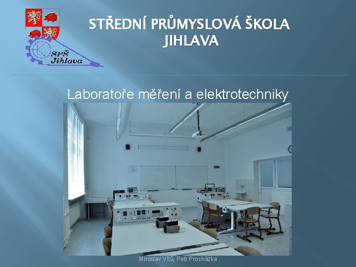 STŘEDNÍ PRŮMYSLOVÁ ŠKOLA JIHLAVA Laboratoře měření a elektrotechniky Miroslav Vítů, Petr Procházka 