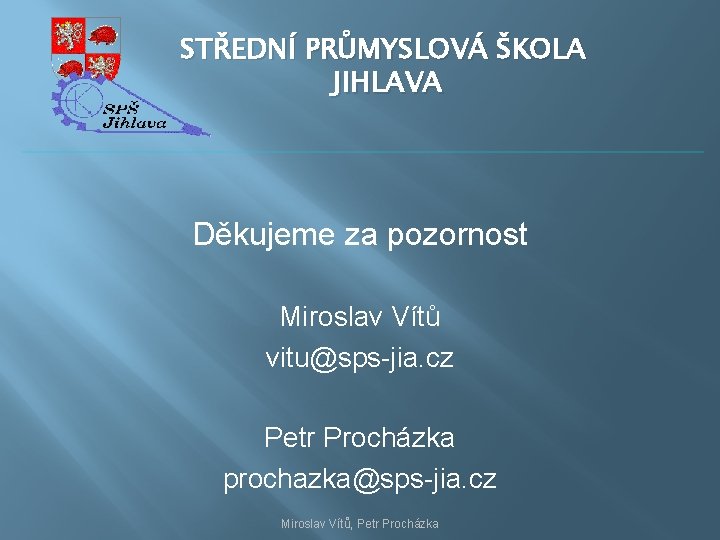 STŘEDNÍ PRŮMYSLOVÁ ŠKOLA JIHLAVA Děkujeme za pozornost Miroslav Vítů vitu@sps-jia. cz Petr Procházka prochazka@sps-jia.