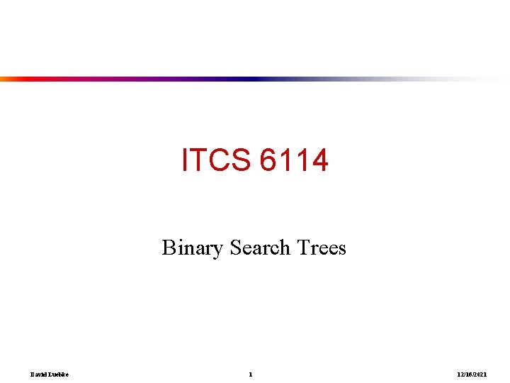 ITCS 6114 Binary Search Trees David Luebke 1 12/16/2021 