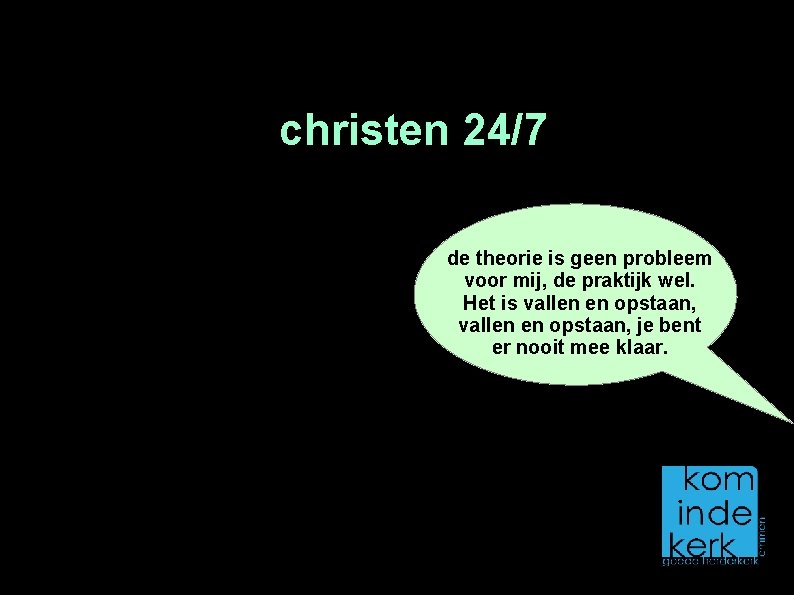 christen 24/7 de theorie is geen probleem voor mij, de praktijk wel. Het is