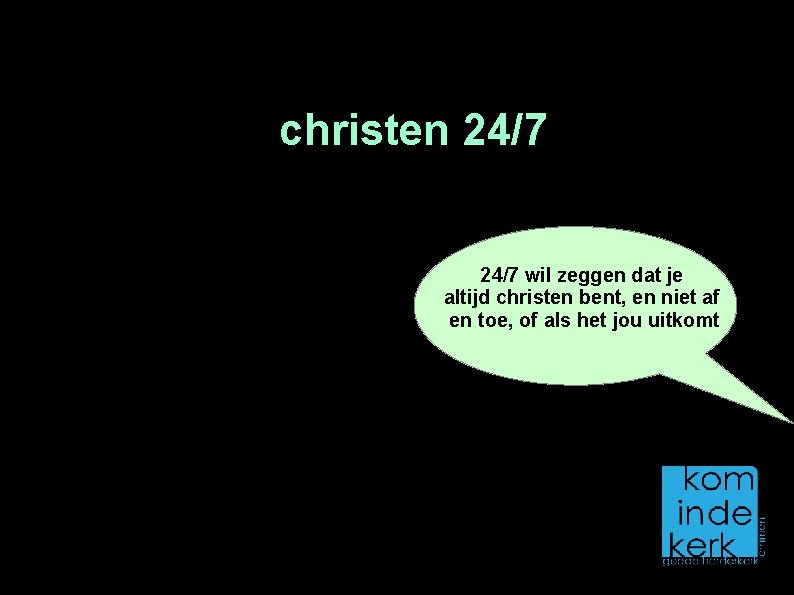 christen 24/7 wil zeggen dat je altijd christen bent, en niet af en toe,