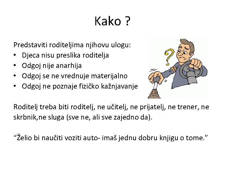 Kako ? Predstaviti roditeljima njihovu ulogu: • Djeca nisu preslika roditelja • Odgoj nije