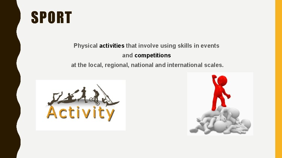 SPORT Physical activities that involve using skills in events and competitions at the local,