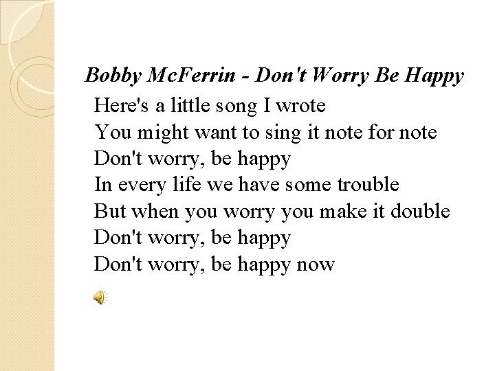 Bobby Mc. Ferrin - Don't Worry Be Happy Here's a little song I wrote