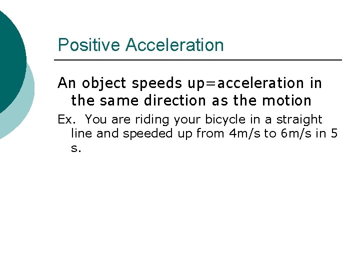 Positive Acceleration An object speeds up=acceleration in the same direction as the motion Ex.