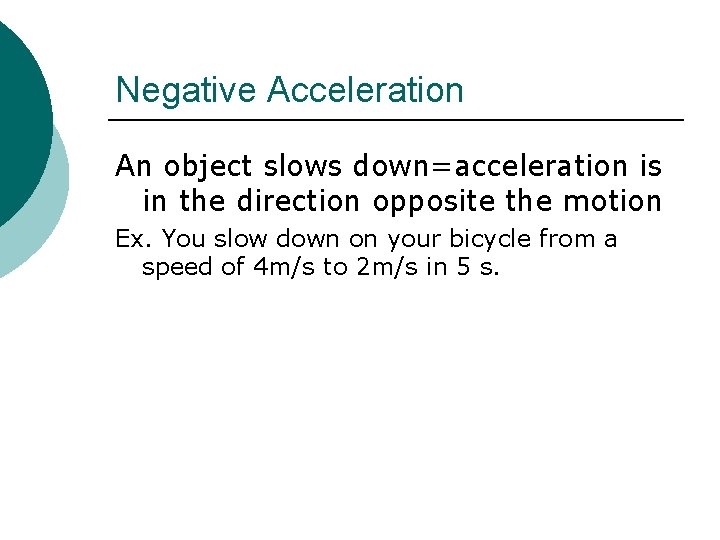 Negative Acceleration An object slows down=acceleration is in the direction opposite the motion Ex.