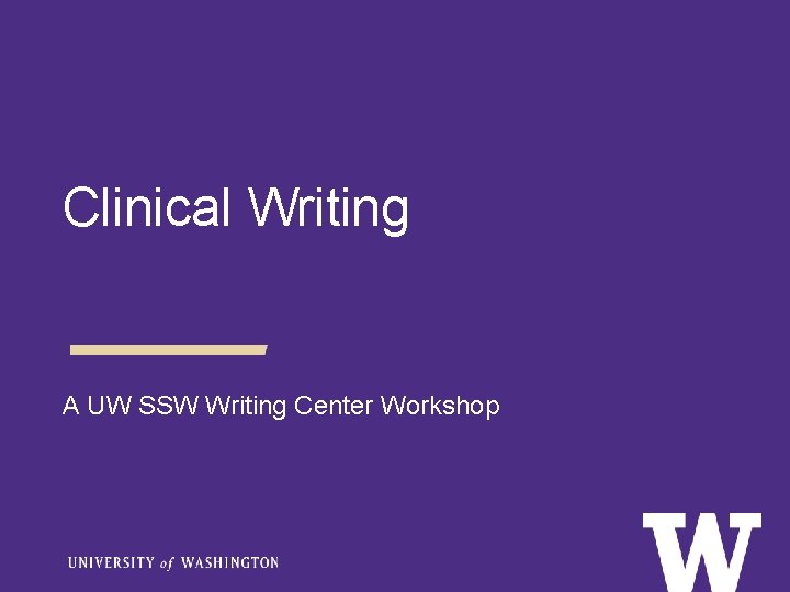 Clinical Writing A UW SSW Writing Center Workshop 