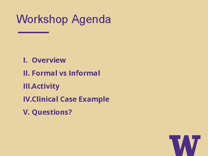 Workshop Agenda I. Overview II. Formal vs Informal III. Activity IV. Clinical Case Example