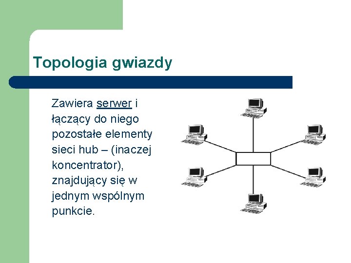 Topologia gwiazdy Zawiera serwer i łączący do niego pozostałe elementy sieci hub – (inaczej