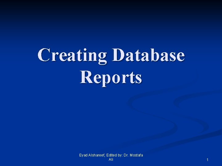 Creating Database Reports Eyad Alshareef, Edited by: Dr. Mostafa Ali 1 