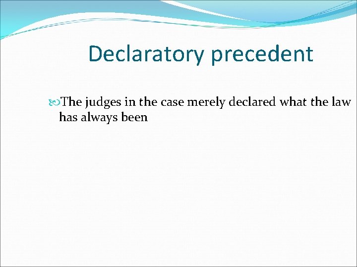 Declaratory precedent The judges in the case merely declared what the law has always