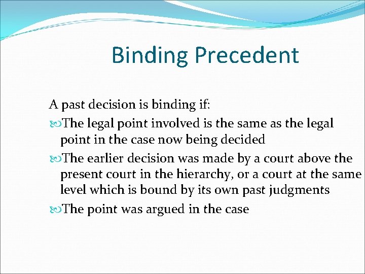 Binding Precedent A past decision is binding if: The legal point involved is the