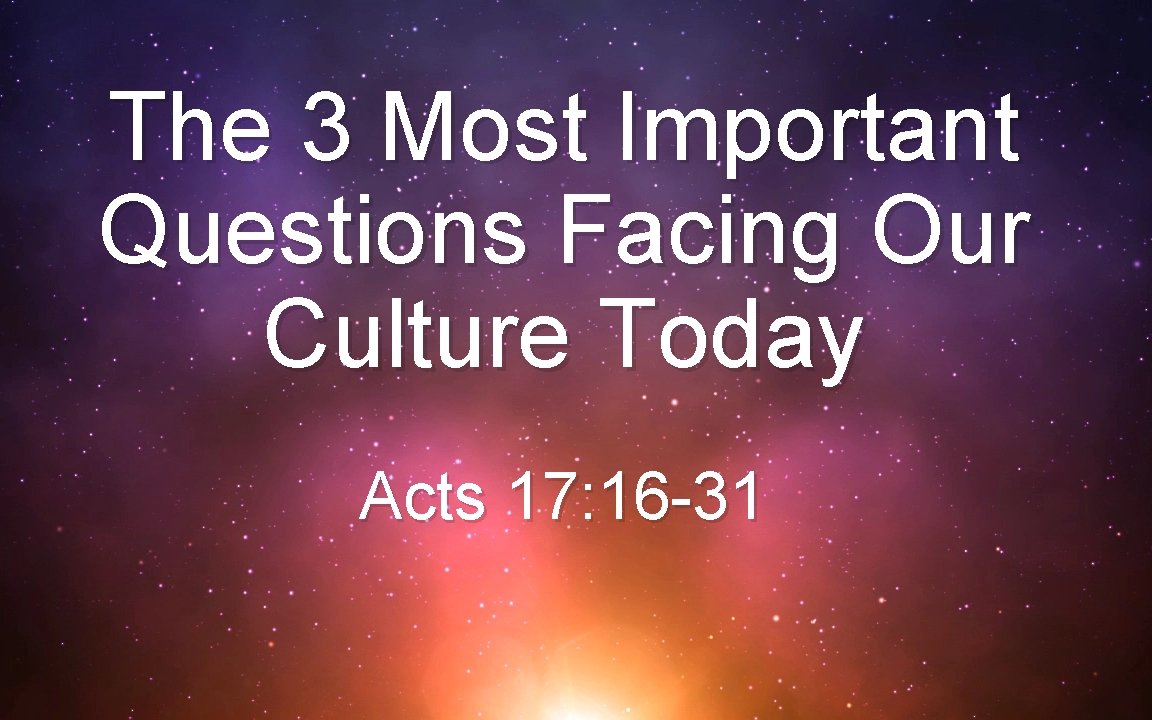The 3 Most Important Questions Facing Our Culture Today Acts 17: 16 -31 
