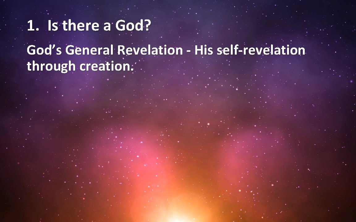 1. Is there a God? God’s General Revelation - His self-revelation through creation. 