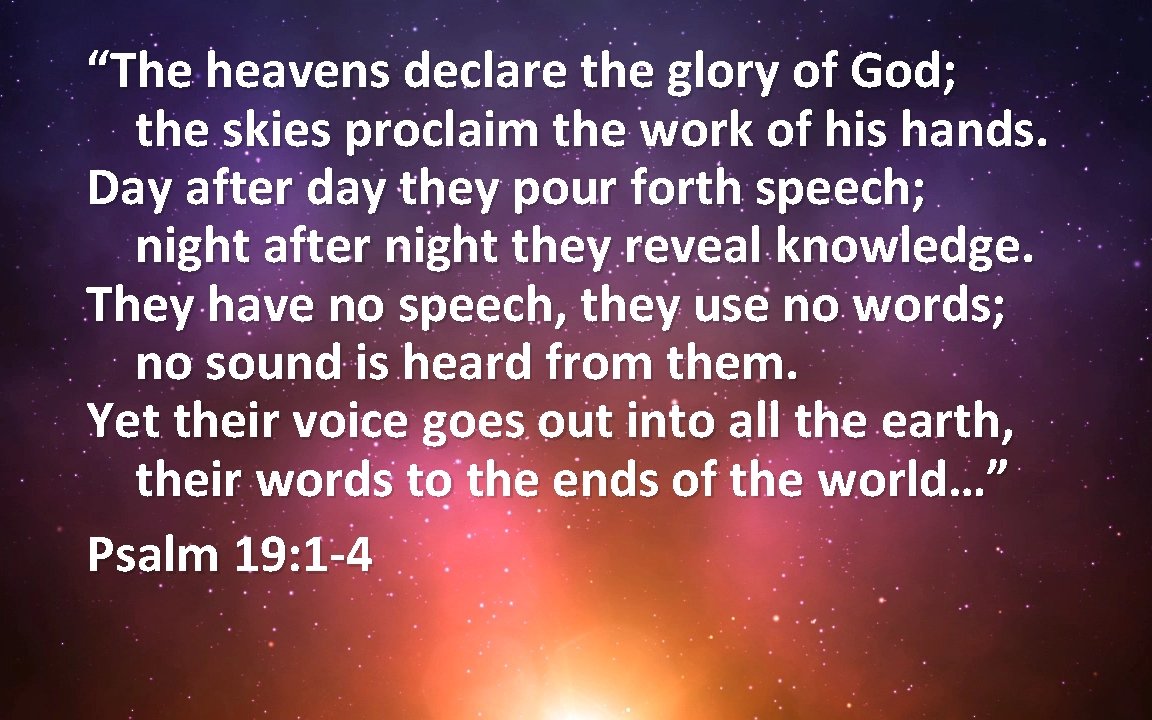 “The heavens declare the glory of God; the skies proclaim the work of his