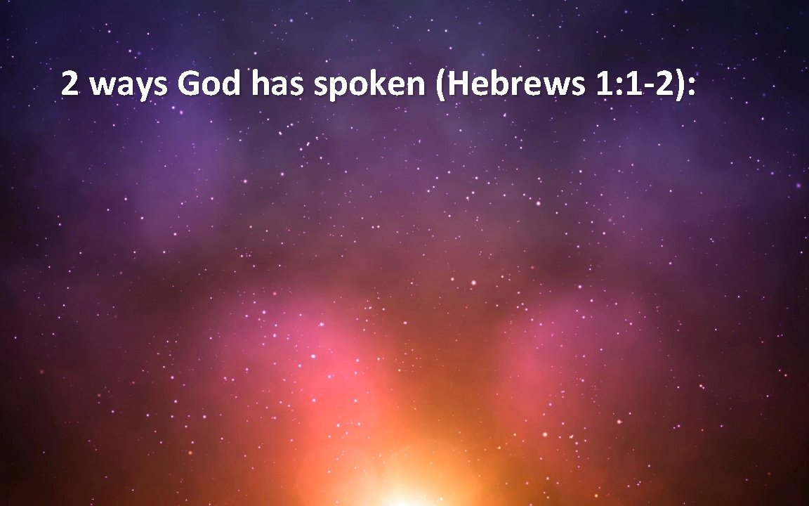 2 ways God has spoken (Hebrews 1: 1 -2): 