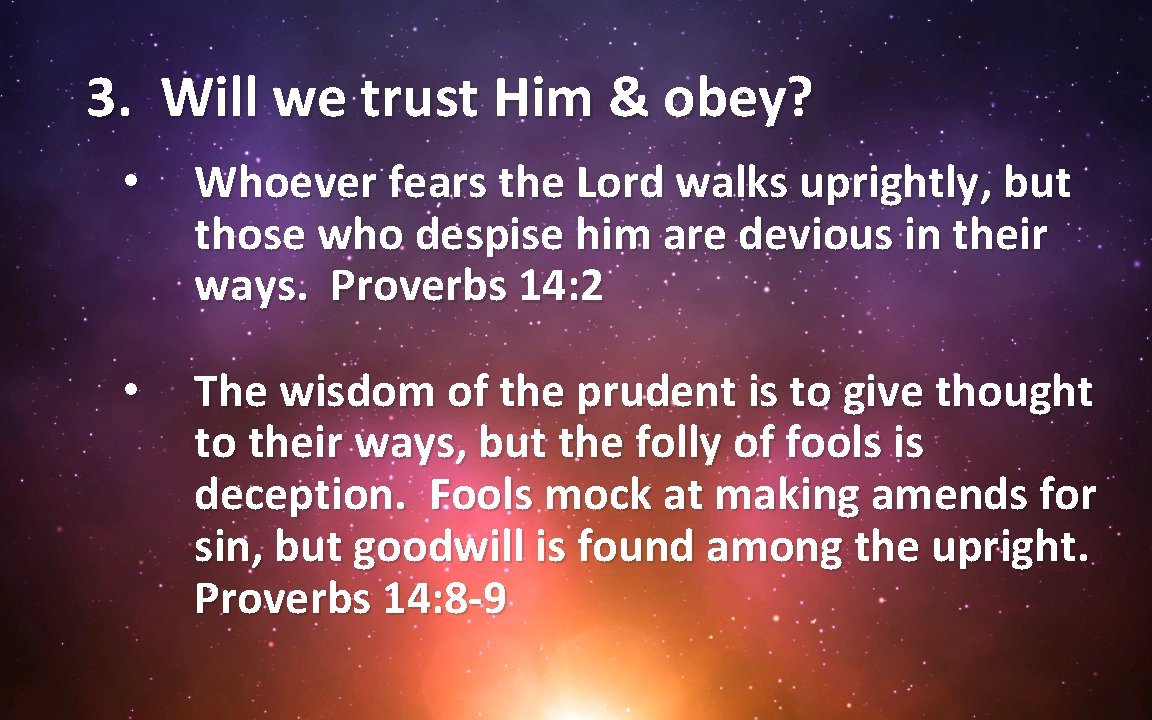 3. Will we trust Him & obey? • Whoever fears the Lord walks uprightly,
