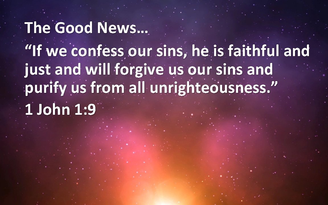 The Good News… “If we confess our sins, he is faithful and just and